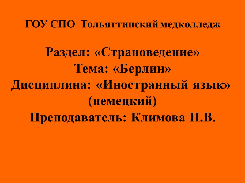 ГОУ СПО  Тольяттинский медколледж  Раздел: «Страноведение» Тема: «Берлин» Дисциплина: «Иностранный язык» 